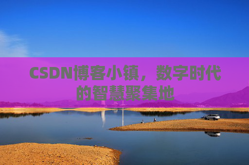 CSDN博客小镇,数字时代的智慧聚集地